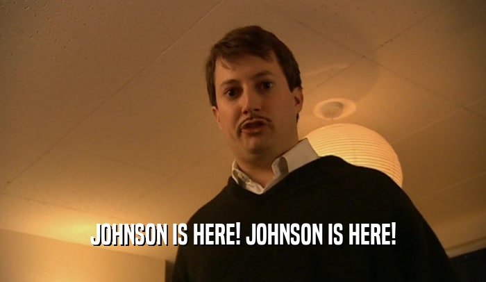 JOHNSON IS HERE! JOHNSON IS HERE!  