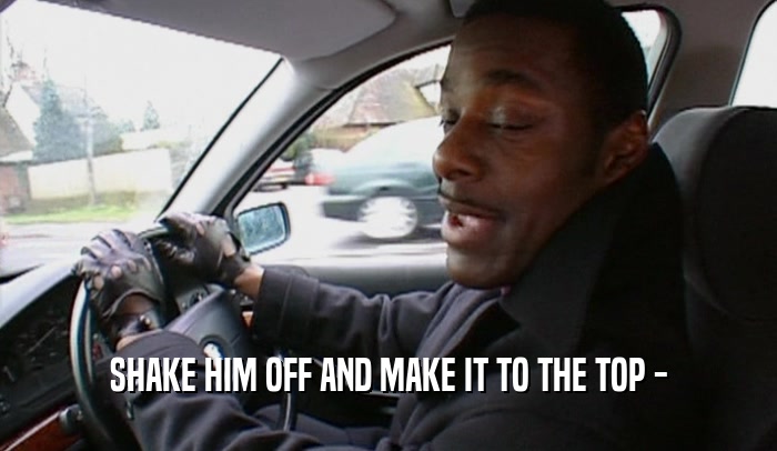 SHAKE HIM OFF AND MAKE IT TO THE TOP -  