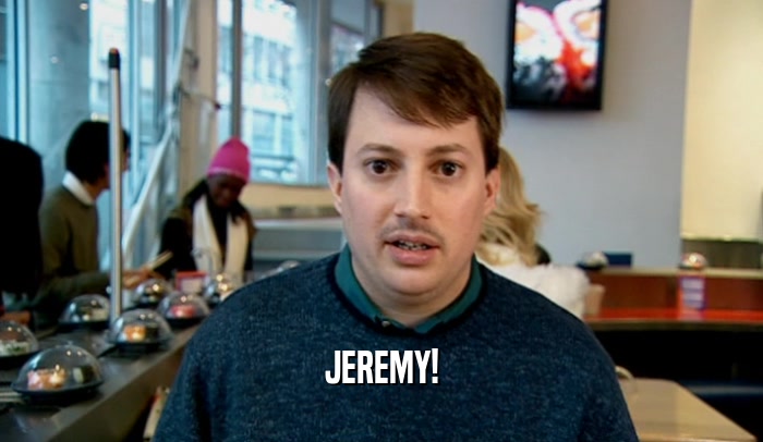 JEREMY!  