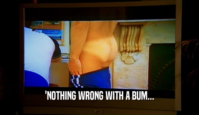'NOTHING WRONG WITH A BUM...  