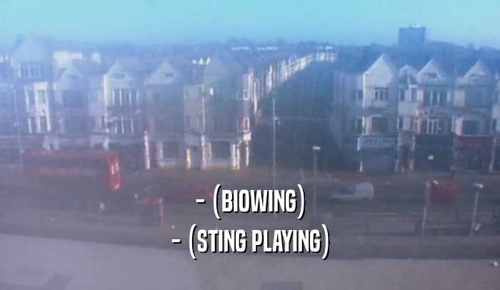 - (BIOWING) - (STING PLAYING) 