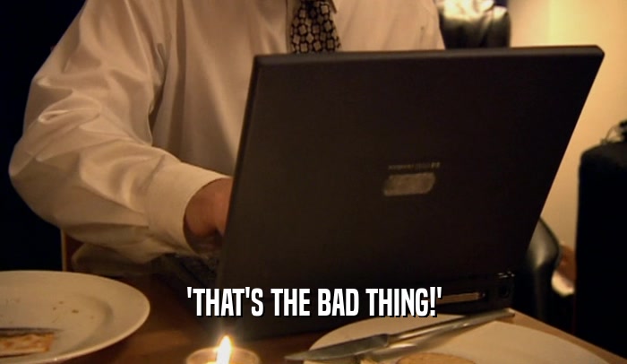 'THAT'S THE BAD THING!'  