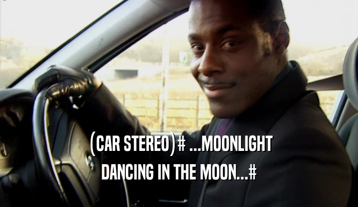 (CAR STEREO)# ...MOONLIGHT DANCING IN THE MOON...# 