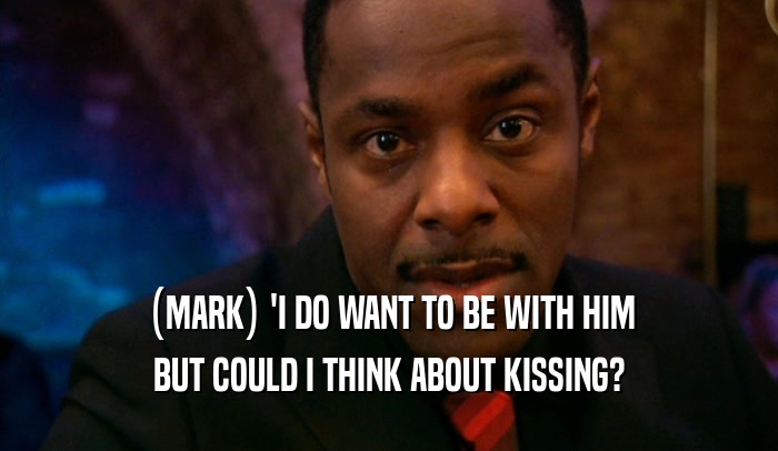 (MARK) 'I DO WANT TO BE WITH HIM BUT COULD I THINK ABOUT KISSING? 