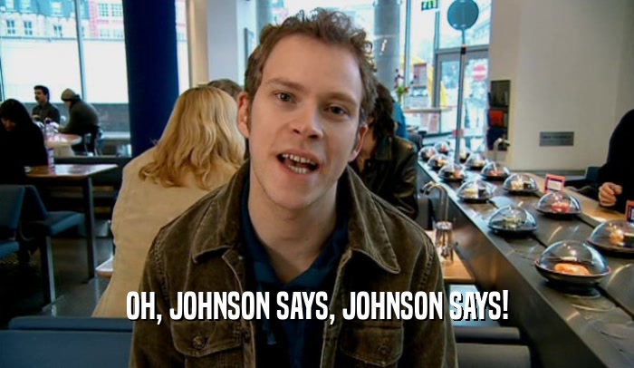 OH, JOHNSON SAYS, JOHNSON SAYS!  