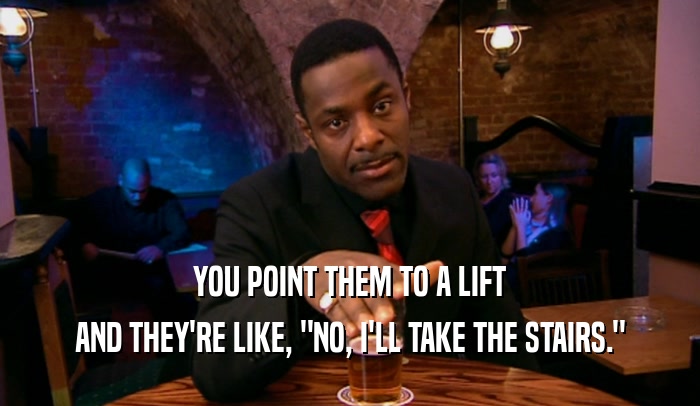 YOU POINT THEM TO A LIFT AND THEY'RE LIKE, 