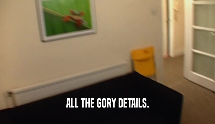 ALL THE GORY DETAILS.  