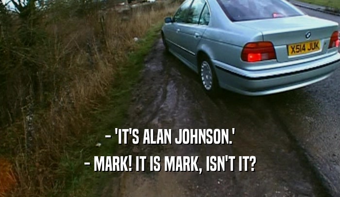 - 'IT'S ALAN JOHNSON.' - MARK! IT IS MARK, ISN'T IT? 