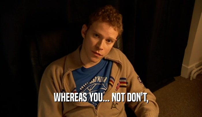 WHEREAS YOU... NOT DON'T,  
