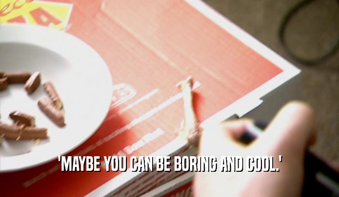 'MAYBE YOU CAN BE BORING AND COOL.'
  