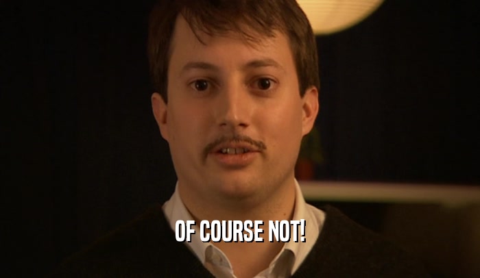 OF COURSE NOT!  