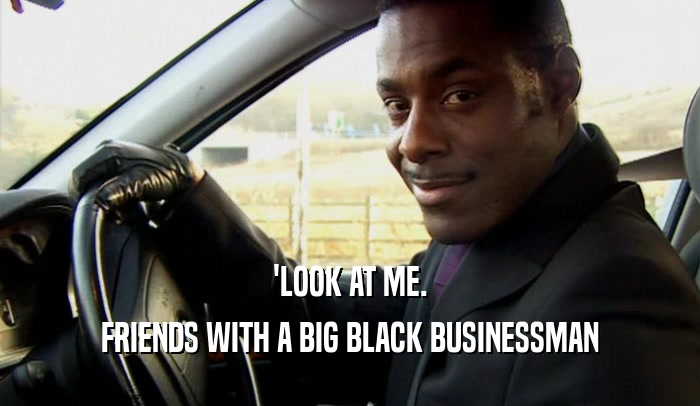 'LOOK AT ME.
 FRIENDS WITH A BIG BLACK BUSINESSMAN
 
