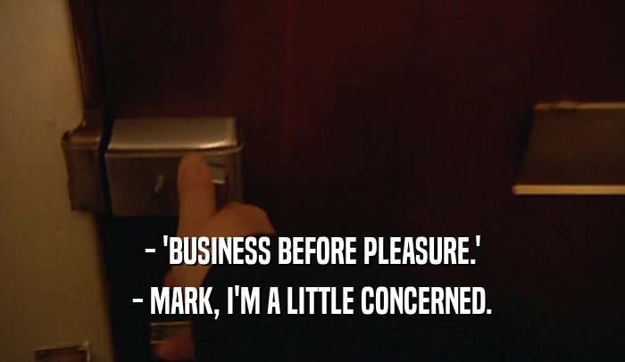 - 'BUSINESS BEFORE PLEASURE.' - MARK, I'M A LITTLE CONCERNED. 