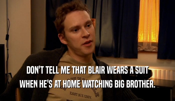 DON'T TELL ME THAT BLAIR WEARS A SUIT WHEN HE'S AT HOME WATCHING BIG BROTHER. 
