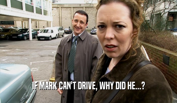 IF MARK CAN'T DRIVE, WHY DID HE...?  