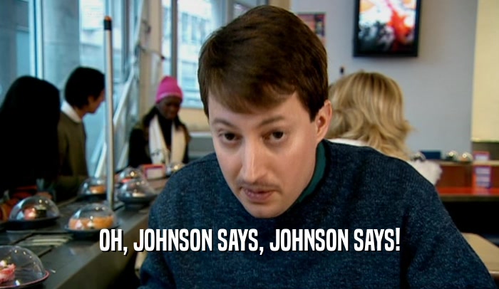 OH, JOHNSON SAYS, JOHNSON SAYS!  