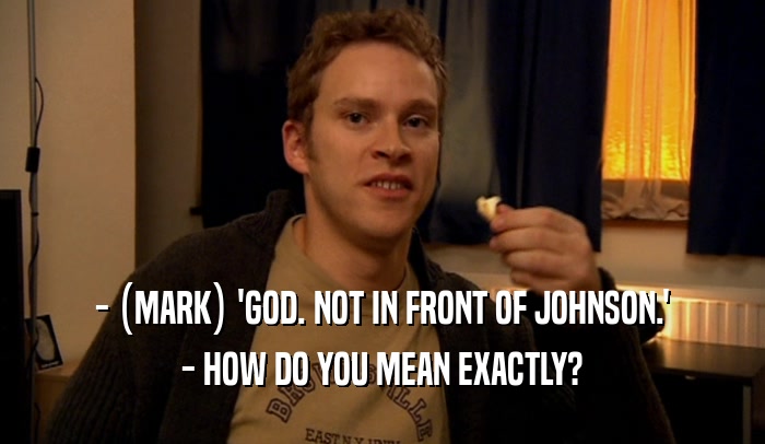- (MARK) 'GOD. NOT IN FRONT OF JOHNSON.' - HOW DO YOU MEAN EXACTLY? 