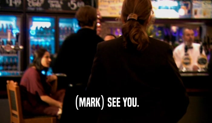 (MARK) SEE YOU.  