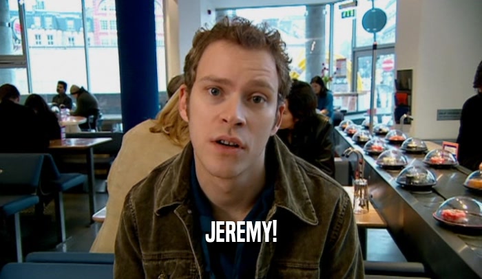 JEREMY!  