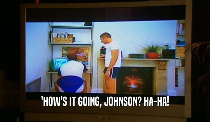 'HOW'S IT GOING, JOHNSON? HA-HA!  