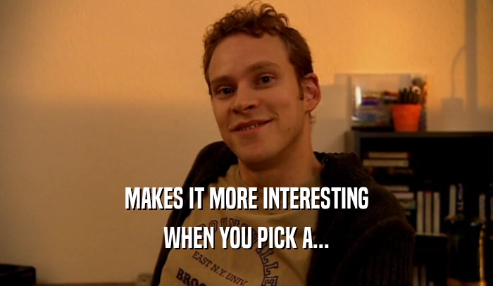 MAKES IT MORE INTERESTING WHEN YOU PICK A... 