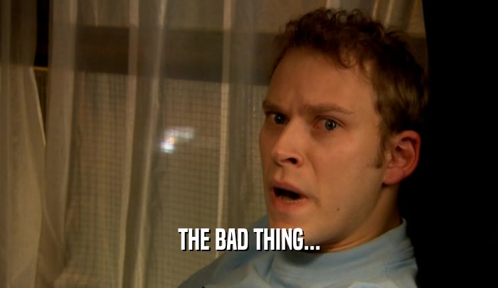 THE BAD THING...  