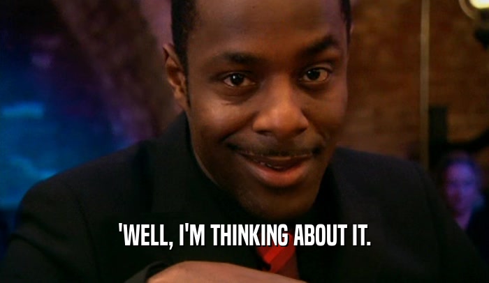 'WELL, I'M THINKING ABOUT IT.  