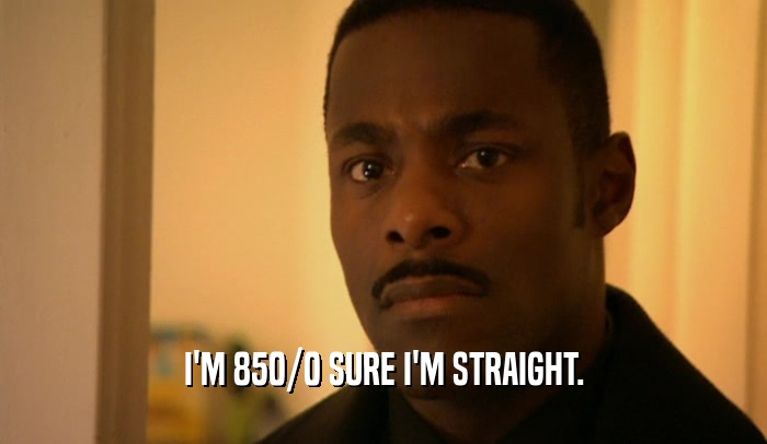 I'M 850/0 SURE I'M STRAIGHT.  