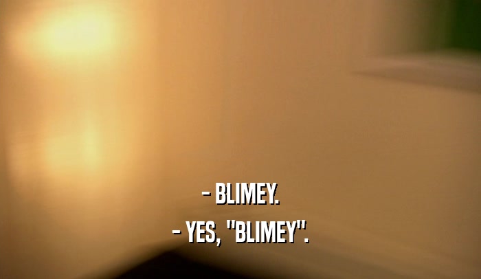 - BLIMEY. - YES, 