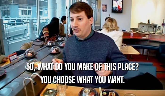 SO, WHAT DO YOU MAKE OF THIS PLACE? YOU CHOOSE WHAT YOU WANT. 