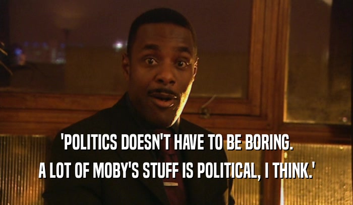 'POLITICS DOESN'T HAVE TO BE BORING. A LOT OF MOBY'S STUFF IS POLITICAL, I THINK.' 