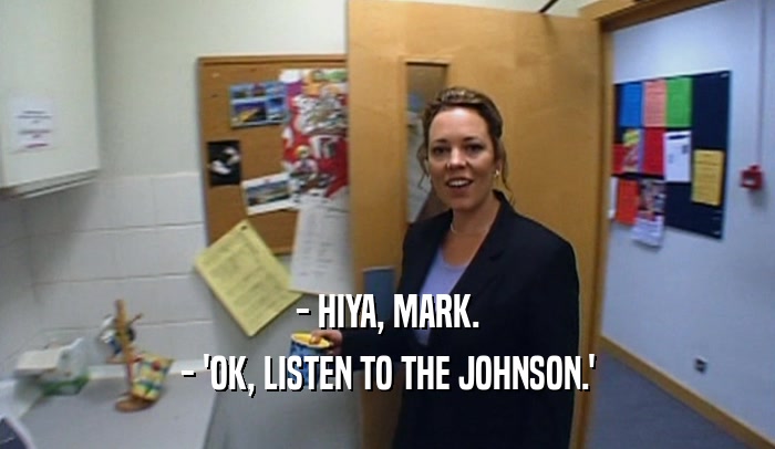 - HIYA, MARK. - 'OK, LISTEN TO THE JOHNSON.' 