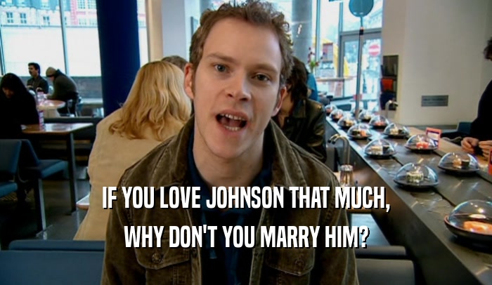 IF YOU LOVE JOHNSON THAT MUCH, WHY DON'T YOU MARRY HIM? 