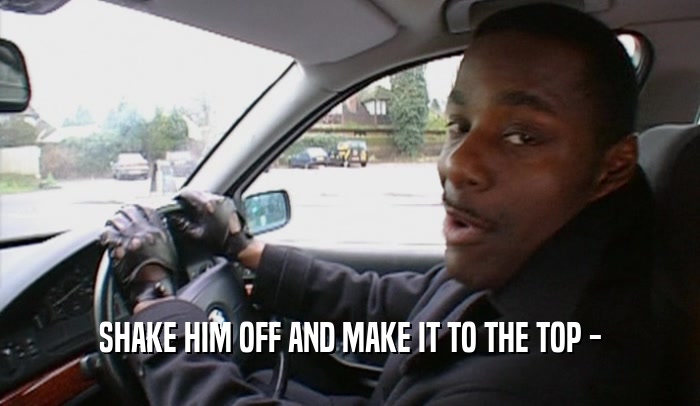SHAKE HIM OFF AND MAKE IT TO THE TOP -  