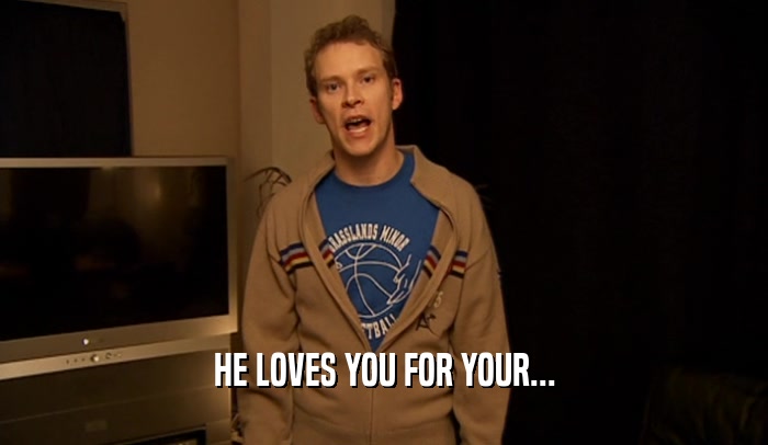 HE LOVES YOU FOR YOUR...  