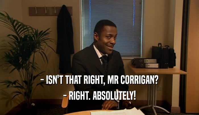 - ISN'T THAT RIGHT, MR CORRIGAN? - RIGHT. ABSOLUTELY! 