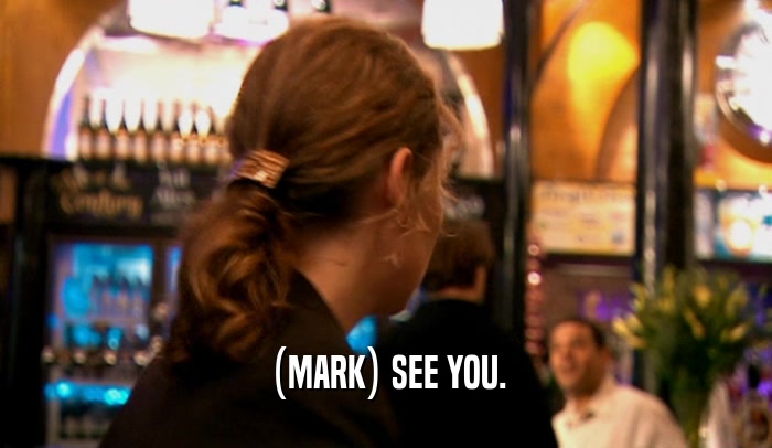 (MARK) SEE YOU.  