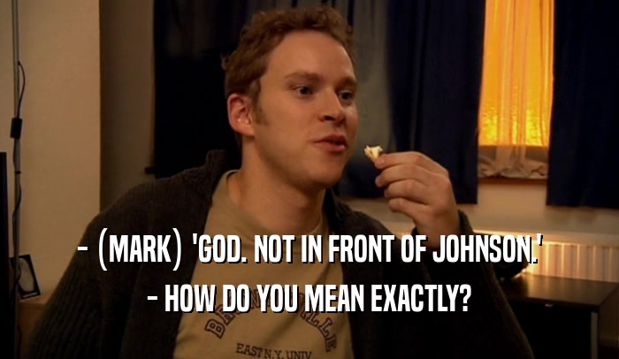 - (MARK) 'GOD. NOT IN FRONT OF JOHNSON.' - HOW DO YOU MEAN EXACTLY? 