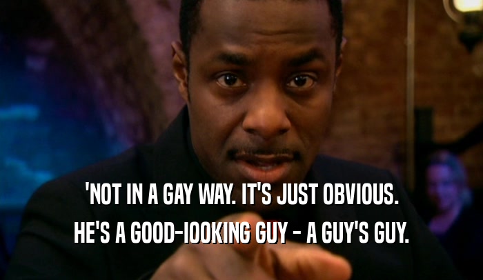'NOT IN A GAY WAY. IT'S JUST OBVIOUS. HE'S A GOOD-IOOKING GUY - A GUY'S GUY. 