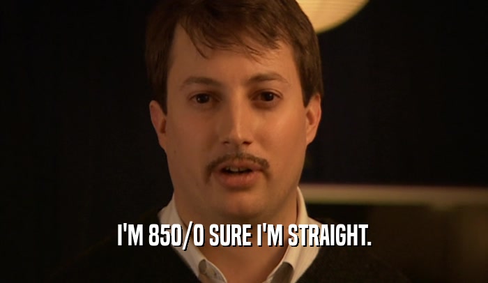 I'M 850/0 SURE I'M STRAIGHT.  