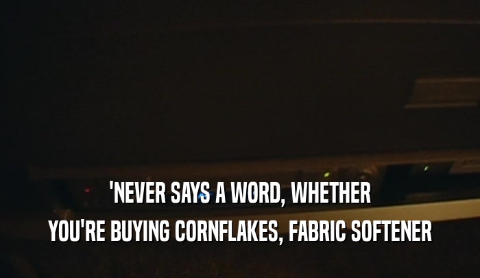 'NEVER SAYS A WORD, WHETHER
 YOU'RE BUYING CORNFLAKES, FABRIC SOFTENER
 