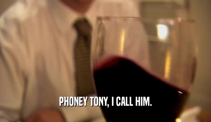 PHONEY TONY, I CALL HIM.  