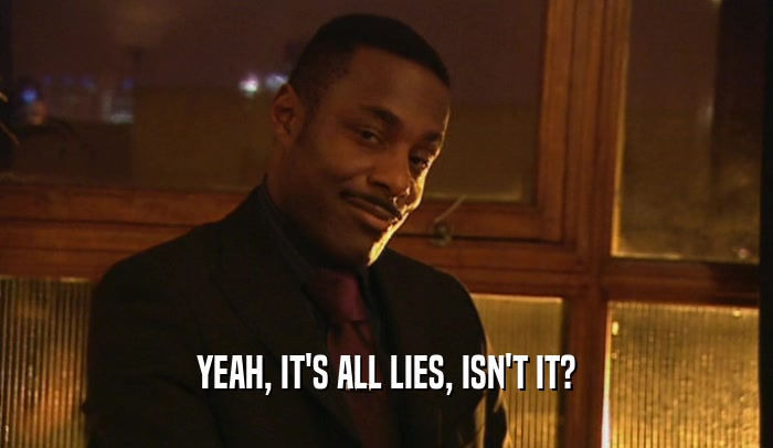 YEAH, IT'S ALL LIES, ISN'T IT?  