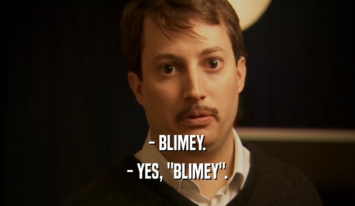 - BLIMEY. - YES, 