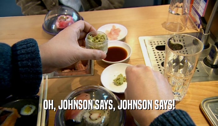 OH, JOHNSON SAYS, JOHNSON SAYS!  