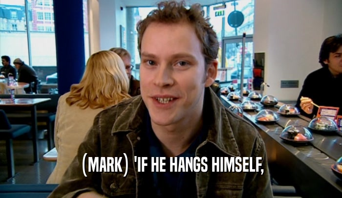 (MARK) 'IF HE HANGS HIMSELF,  