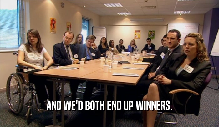AND WE'D BOTH END UP WINNERS.  