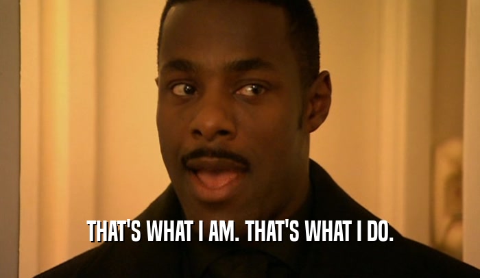 THAT'S WHAT I AM. THAT'S WHAT I DO.  