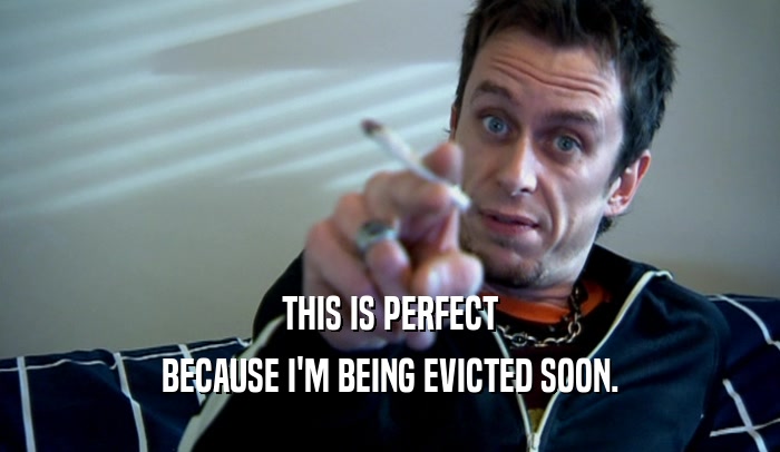 THIS IS PERFECT BECAUSE I'M BEING EVICTED SOON. 