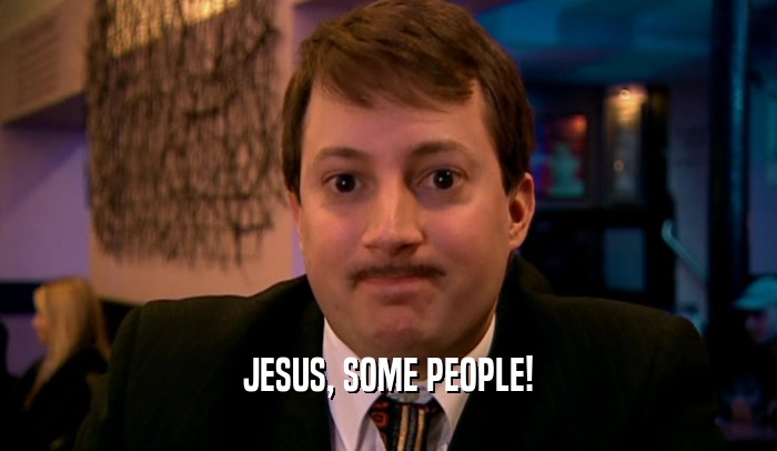 JESUS, SOME PEOPLE!  